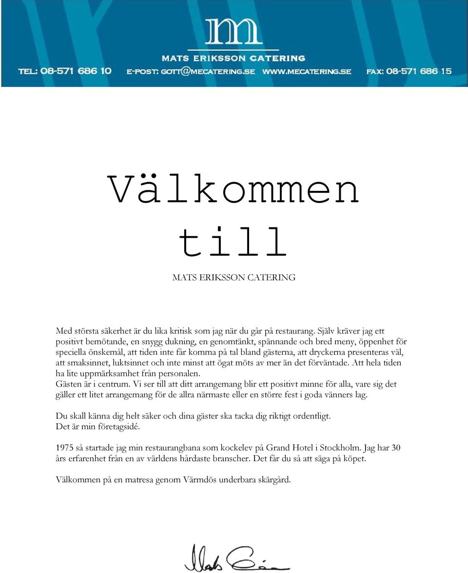 presenteras väl, att smaksinnet, luktsinnet och inte minst att ögat möts av mer än det förväntade. Att hela tiden ha lite uppmärksamhet från personalen. Gästen är i centrum.