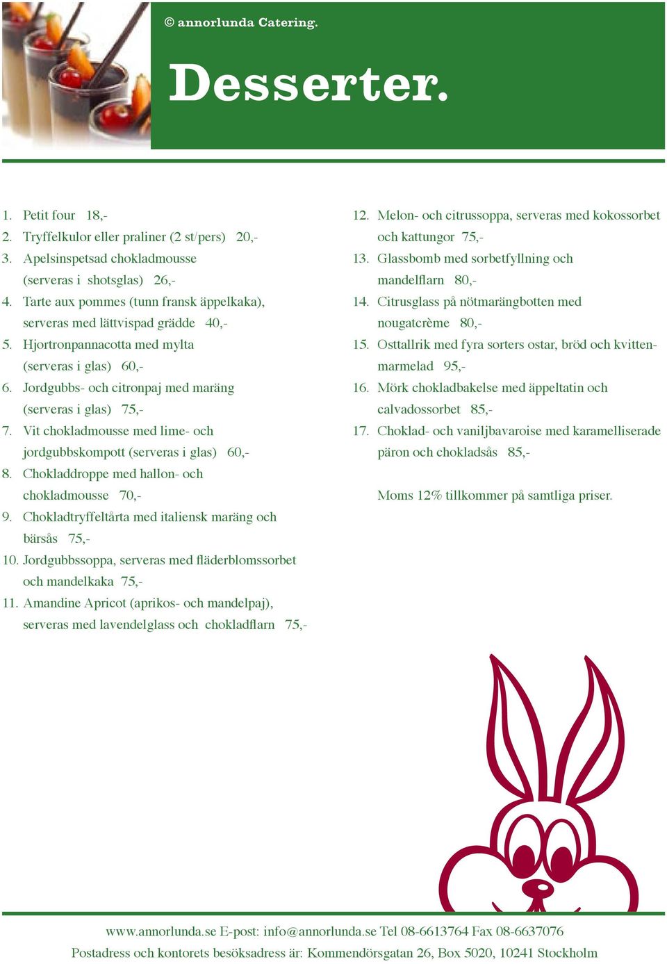 Vit chokladmousse med lime- och jordgubbskompott (serveras i glas) 60,- 8. Chokladdroppe med hallon- och chokladmousse 70,- 9. Chokladtryffeltårta med italiensk maräng och bärsås 75,- 10.