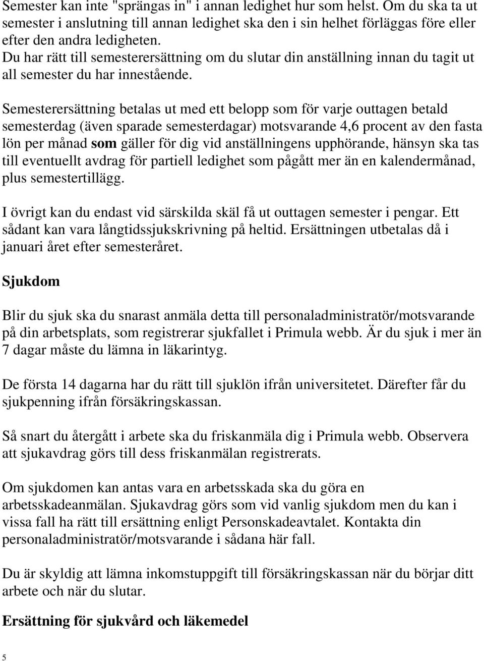 Semesterersättning betalas ut med ett belopp som för varje outtagen betald semesterdag (även sparade semesterdagar) motsvarande 4,6 procent av den fasta lön per månad som gäller för dig vid