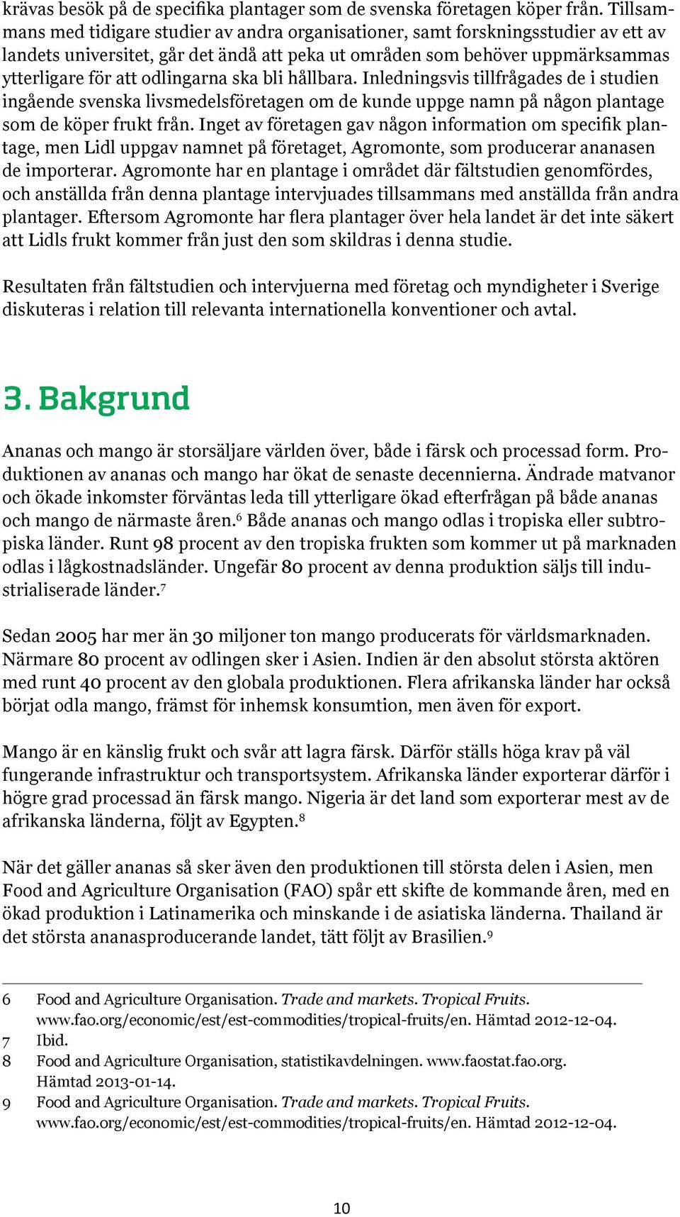 odlingarna ska bli hållbara. Inledningsvis tillfrågades de i studien ingående svenska livsmedelsföretagen om de kunde uppge namn på någon plantage som de köper frukt från.