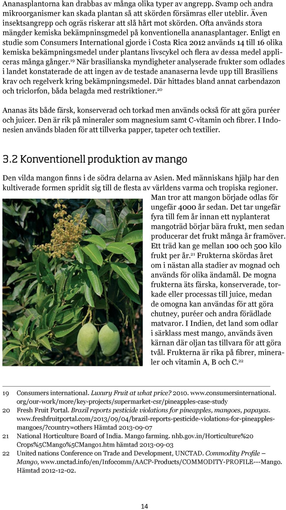 Enligt en studie som Consumers International gjorde i Costa Rica 2012 används 14 till 16 olika kemiska bekämpningsmedel under plantans livscykel och flera av dessa medel appliceras många gånger.