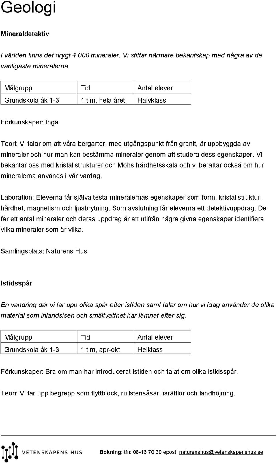 att studera dess egenskaper. Vi bekantar oss med kristallstrukturer och Mohs hårdhetsskala och vi berättar också om hur mineralerna används i vår vardag.