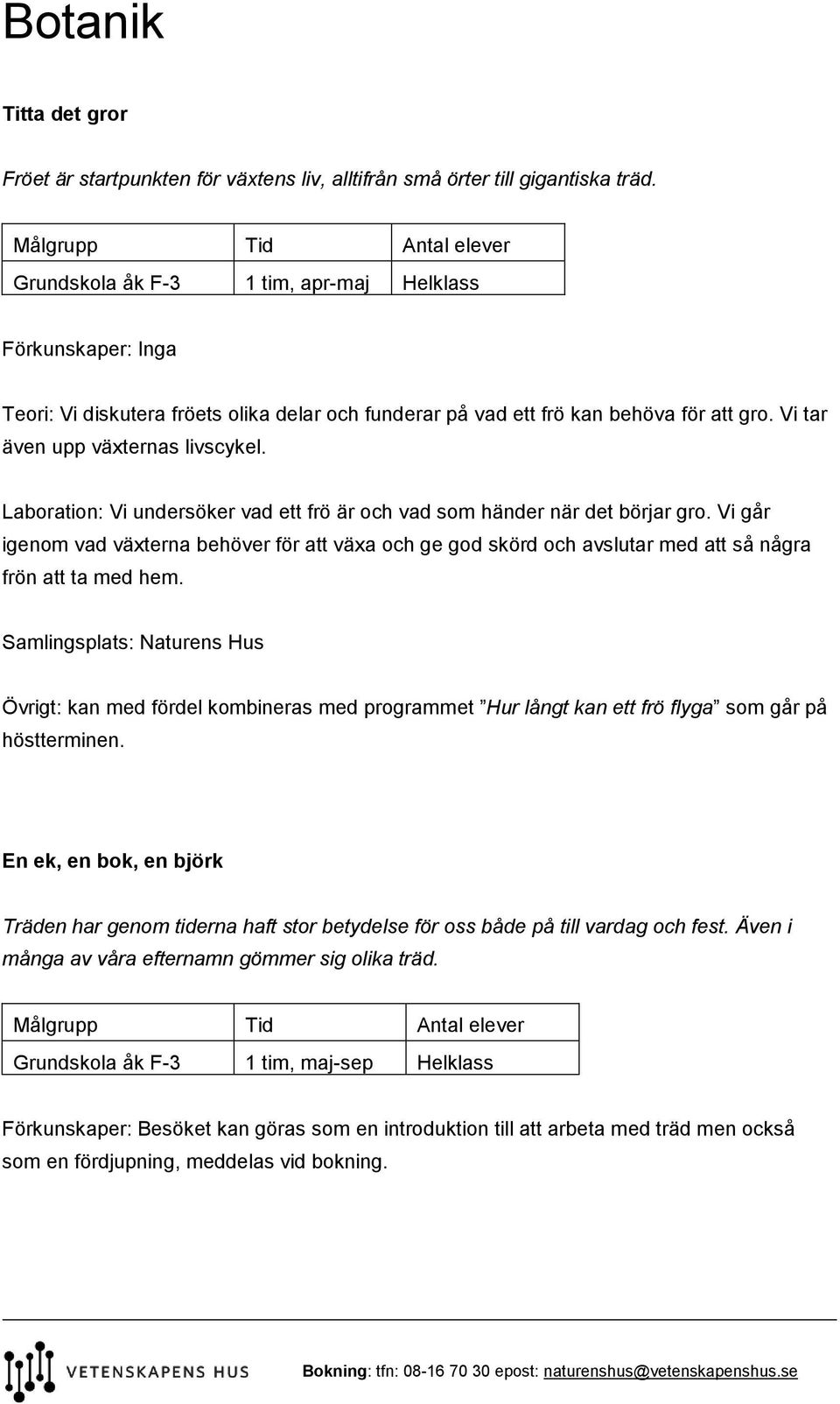 Laboration: Vi undersöker vad ett frö är och vad som händer när det börjar gro. Vi går igenom vad växterna behöver för att växa och ge god skörd och avslutar med att så några frön att ta med hem.