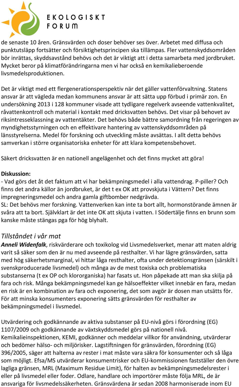 Mycket beror på klimatförändringarna men vi har också en kemikalieberoende livsmedelsproduktionen. Det är viktigt med ett flergenerationsperspektiv när det gäller vattenförvaltning.