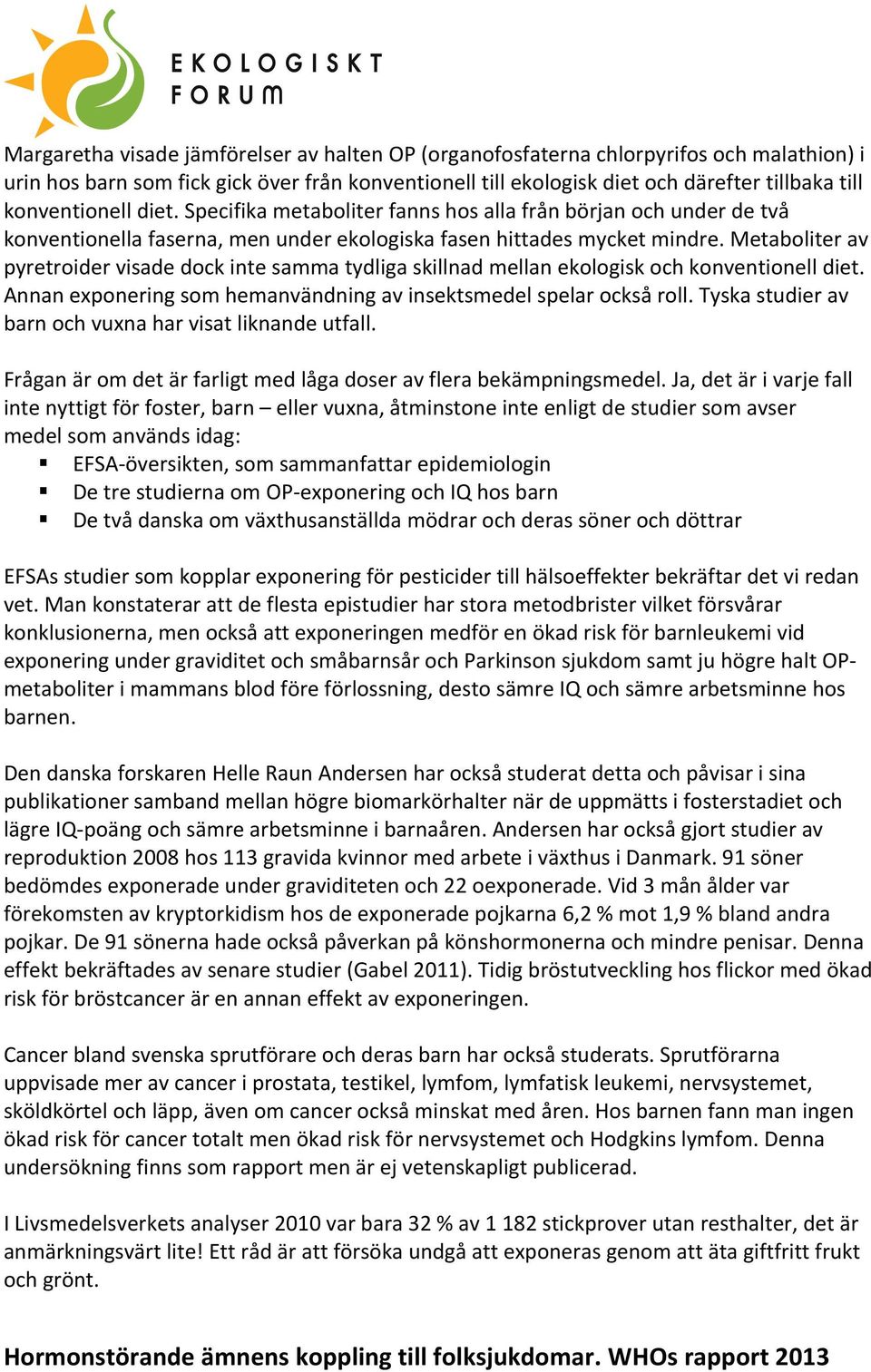 Metaboliter av pyretroider visade dock inte samma tydliga skillnad mellan ekologisk och konventionell diet. Annan exponering som hemanvändning av insektsmedel spelar också roll.