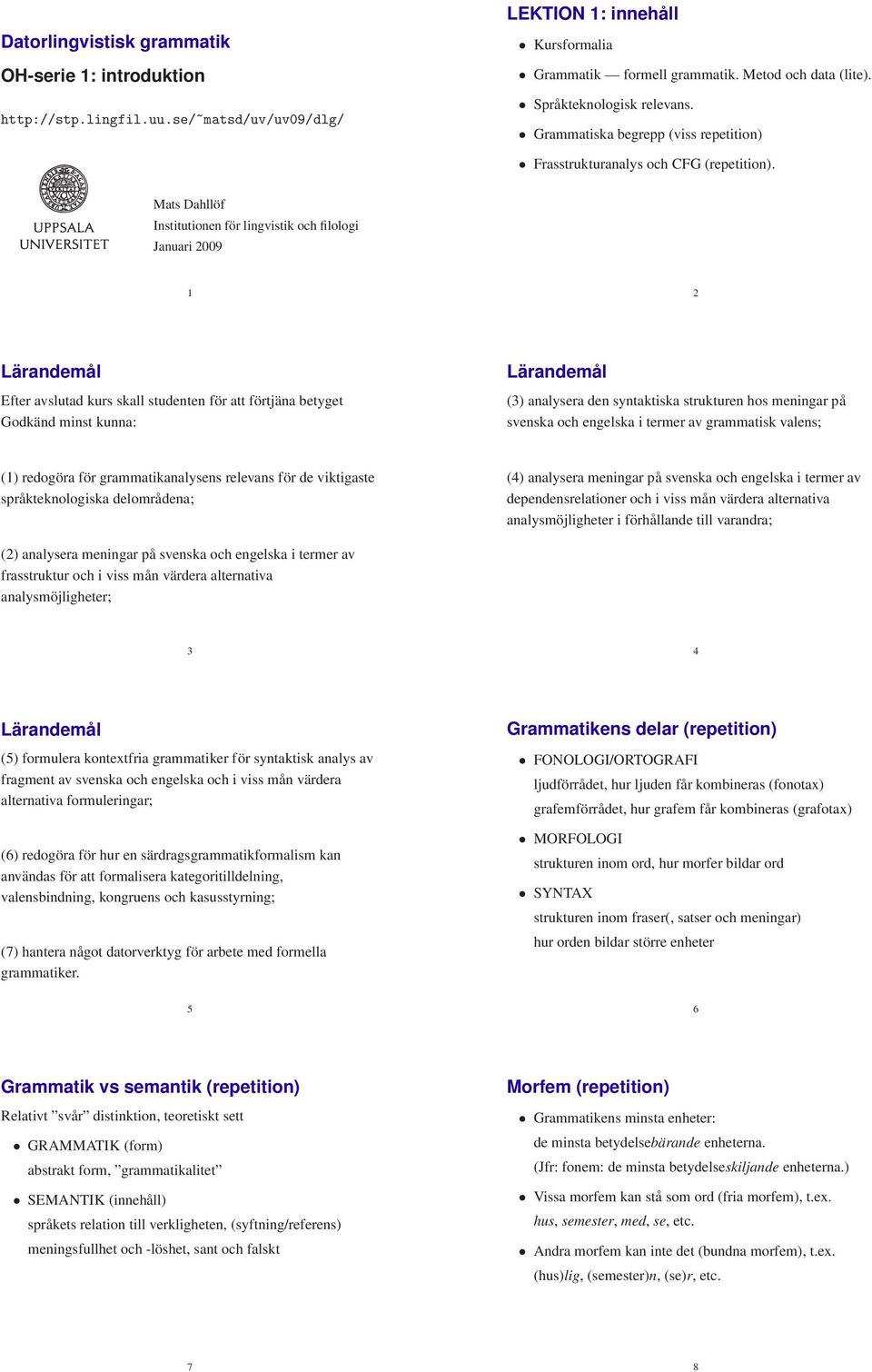 Mats Dahllöf Institutionen för lingvistik och filologi Januari 2009 1 2 Lärandemål Efter avslutad kurs skall studenten för att förtjäna betyget Godkänd minst kunna: Lärandemål (3) analysera den