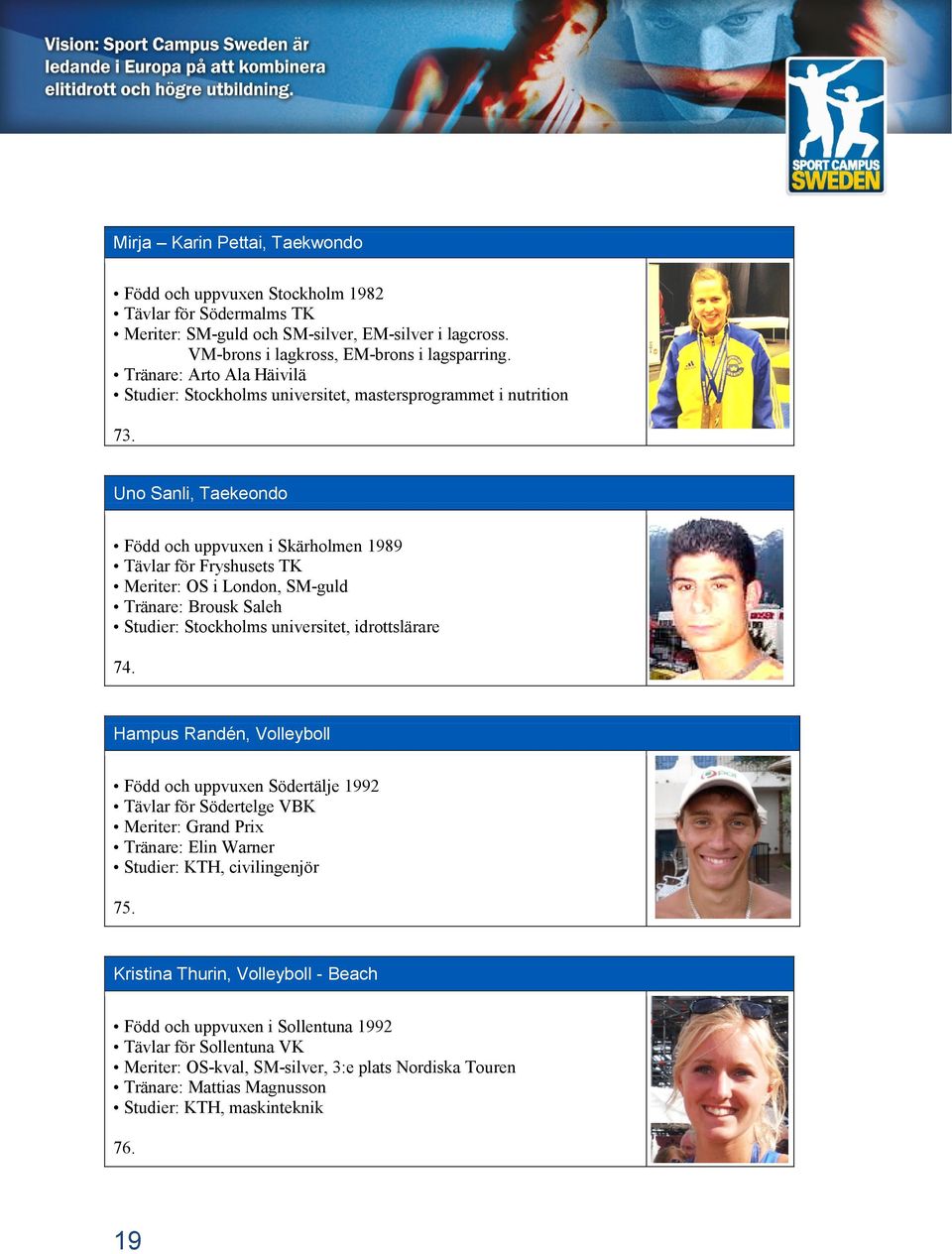 Uno Sanli, Taekeondo Född och uppvuxen i Skärholmen 1989 Tävlar för Fryshusets TK Meriter: OS i London, SM-guld Tränare: Brousk Saleh Studier: Stockholms universitet, idrottslärare 74.