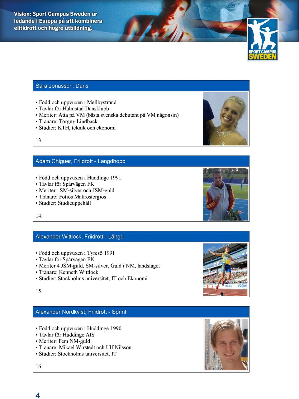 Alexander Wittlock, Friidrott - Längd Född och uppvuxen i Tyresö 1991 Tävlar för Spårvägen FK Meriter 4 JSM-guld, SM-silver, Guld i NM, landslaget Tränare: Kenneth Wittlock Studier: Stockholms
