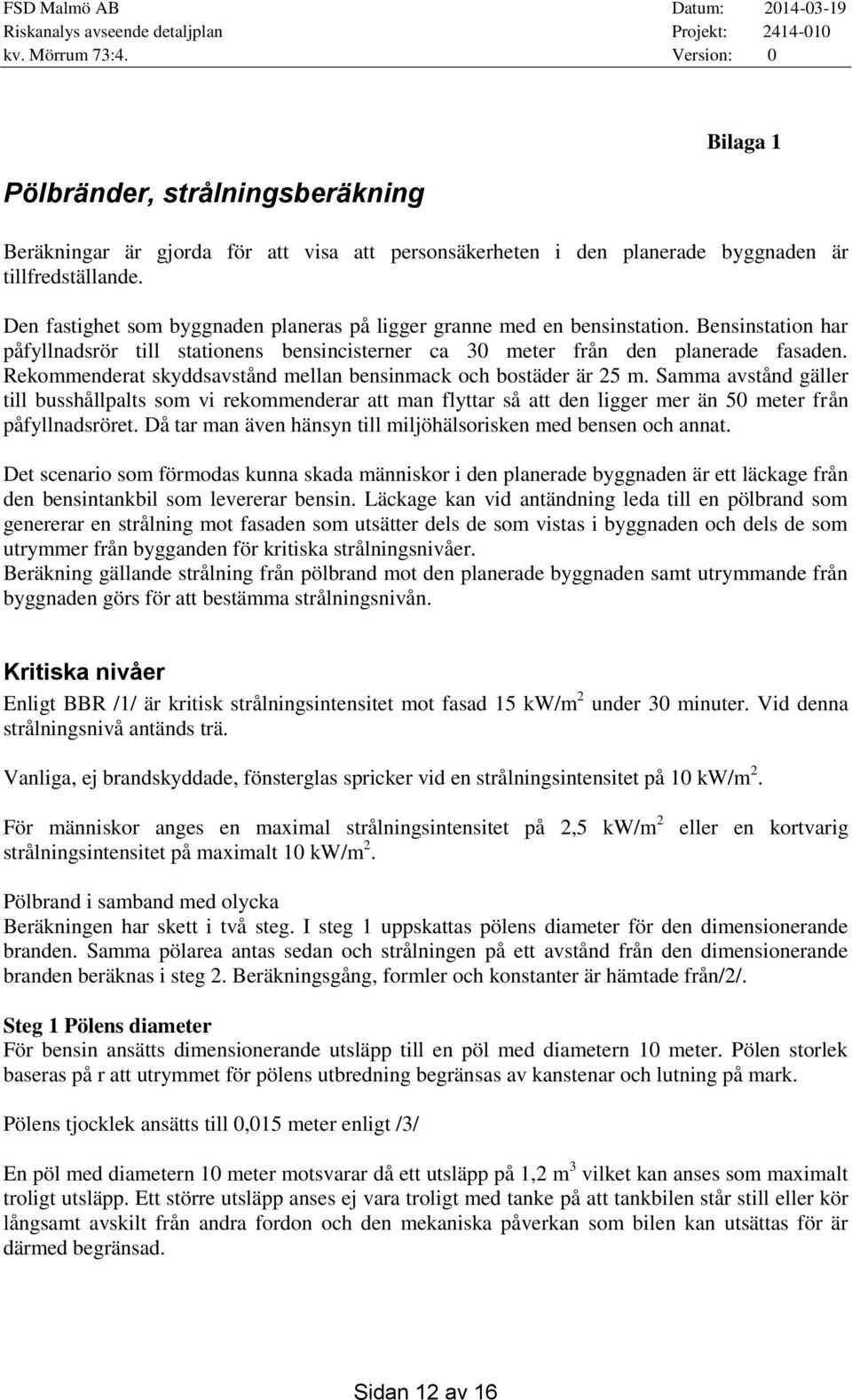 Rekommenderat skyddsavstånd mellan bensinmack och bostäder är 25 m. Samma avstånd gäller till busshållpalts som vi rekommenderar att man flyttar så att den ligger mer än 50 meter från påfyllnadsröret.