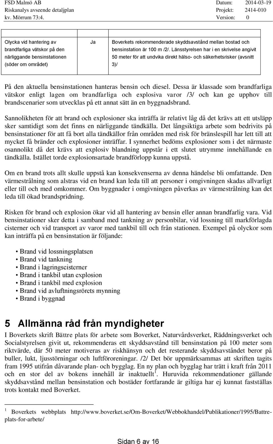 Dessa är klassade som brandfarliga vätskor enligt lagen om brandfarliga och explosiva varor /3/ och kan ge upphov till brandscenarier som utvecklas på ett annat sätt än en byggnadsbrand.