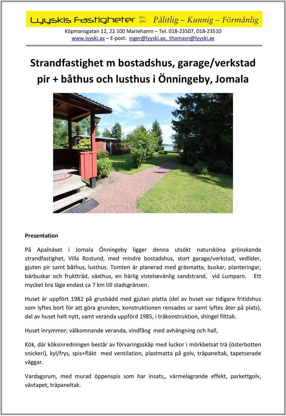 Tomten är planerad med gräsmatta, buskar, planteringar, bärbuskar och fruktträd, växthus, en härlig vistelsevänlig sandstrand, vid Lumparn. Ett mycket bra läge endast ca 7 km till stadsgränsen.