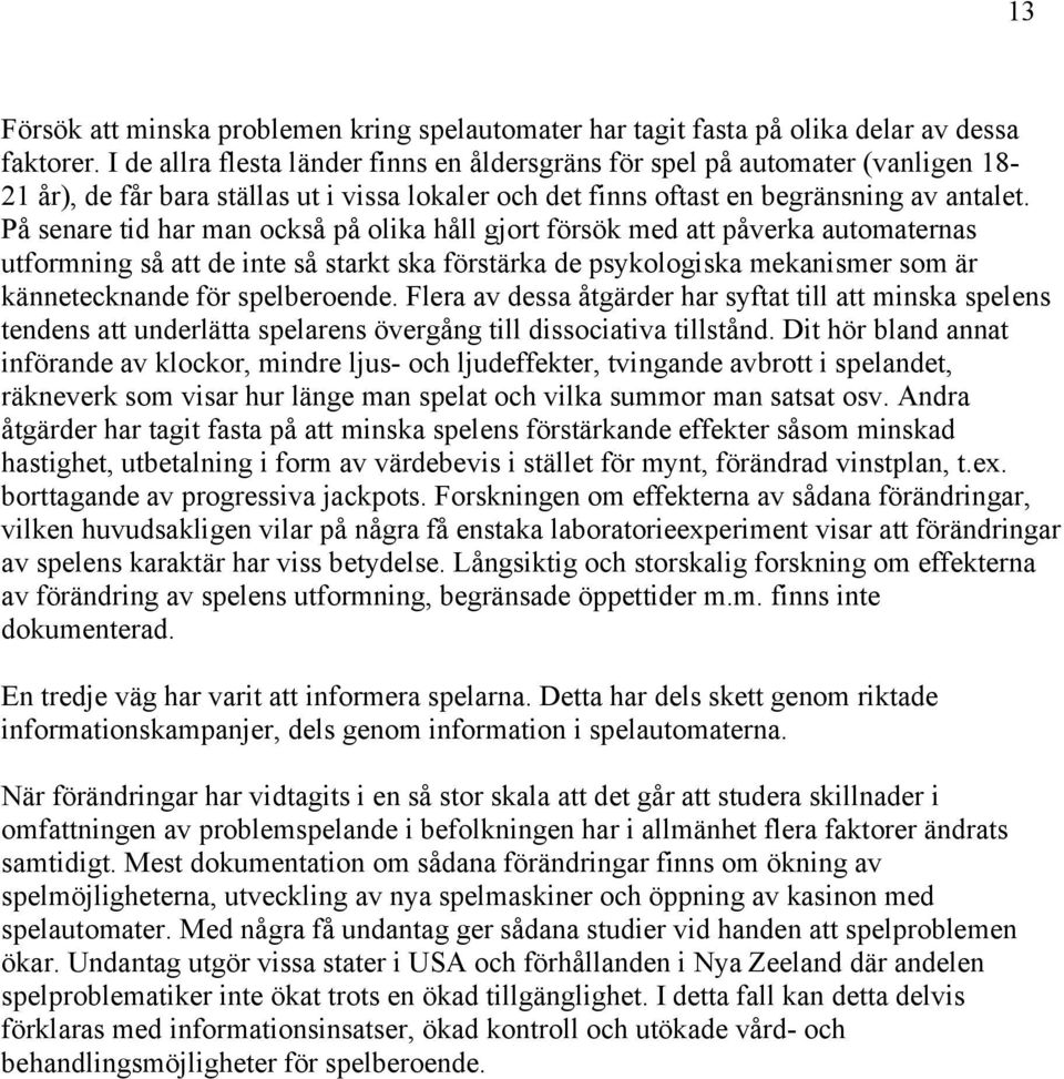 På senare tid har man också på olika håll gjort försök med att påverka automaternas utformning så att de inte så starkt ska förstärka de psykologiska mekanismer som är kännetecknande för spelberoende.