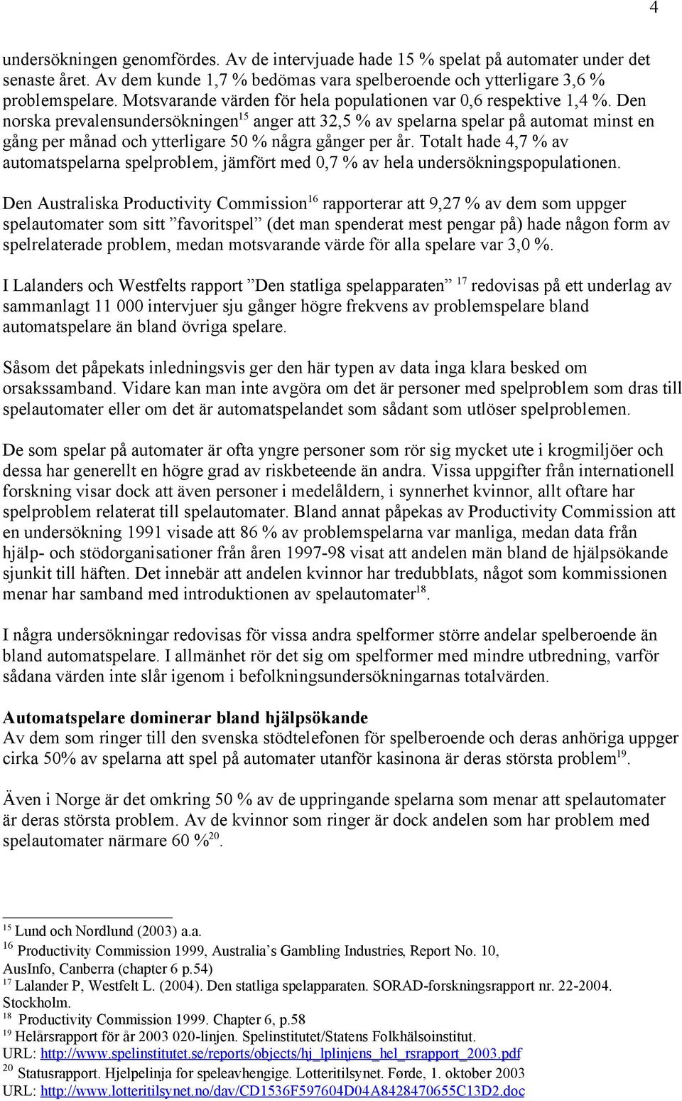 Den norska prevalensundersökningen 15 anger att 32,5 % av spelarna spelar på automat minst en gång per månad och ytterligare 50 % några gånger per år.