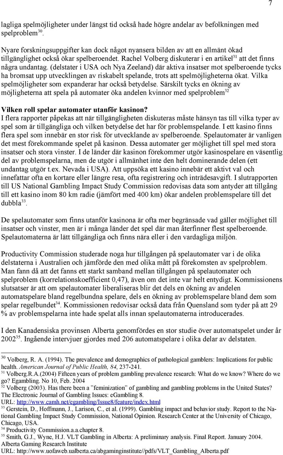 (delstater i USA och Nya Zeeland) där aktiva insatser mot spelberoende tycks ha bromsat upp utvecklingen av riskabelt spelande, trots att spelmöjligheterna ökat.