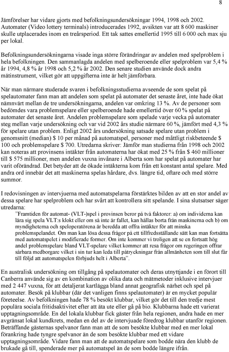 Befolkningsundersökningarna visade inga större förändringar av andelen med spelproblem i hela befolkningen.