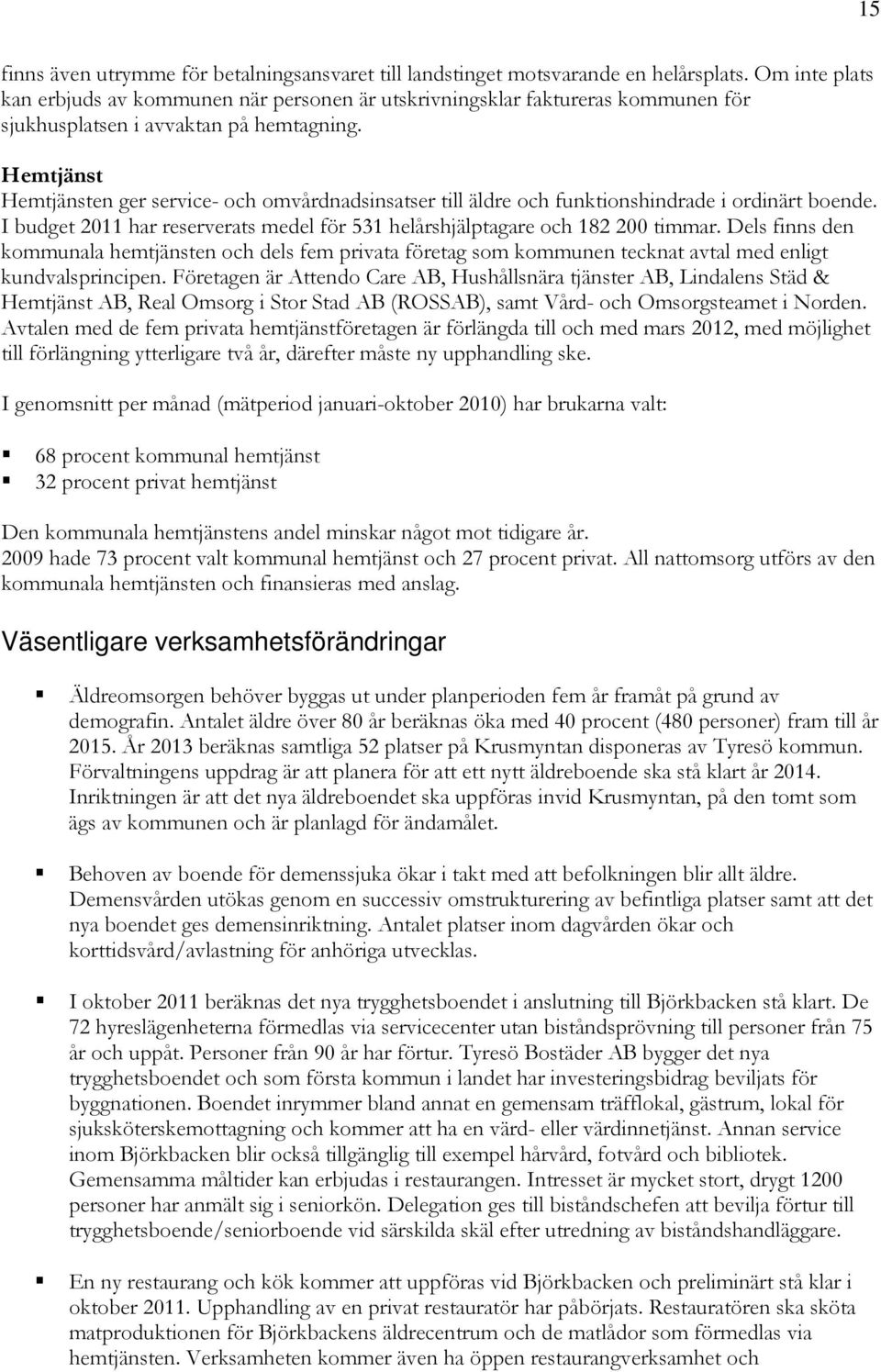 Hemtjänst Hemtjänsten ger service- och omvårdnadsinsatser till äldre och funktionshindrade i ordinärt boende. I budget 2011 har reserverats medel för 531 helårshjälptagare och 182 200 timmar.