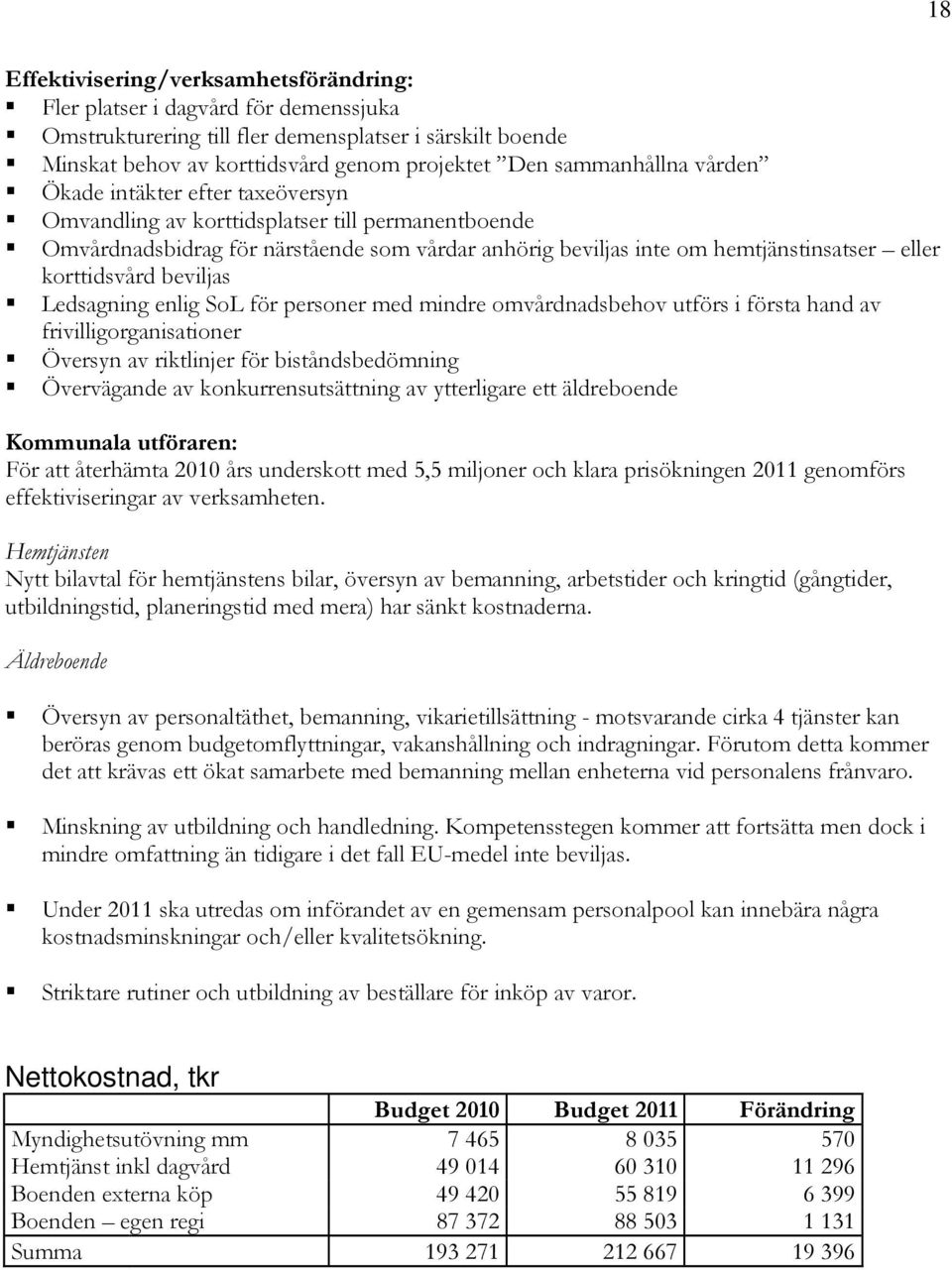 korttidsvård beviljas Ledsagning enlig SoL för personer med mindre omvårdnadsbehov utförs i första hand av frivilligorganisationer Översyn av riktlinjer för biståndsbedömning Övervägande av