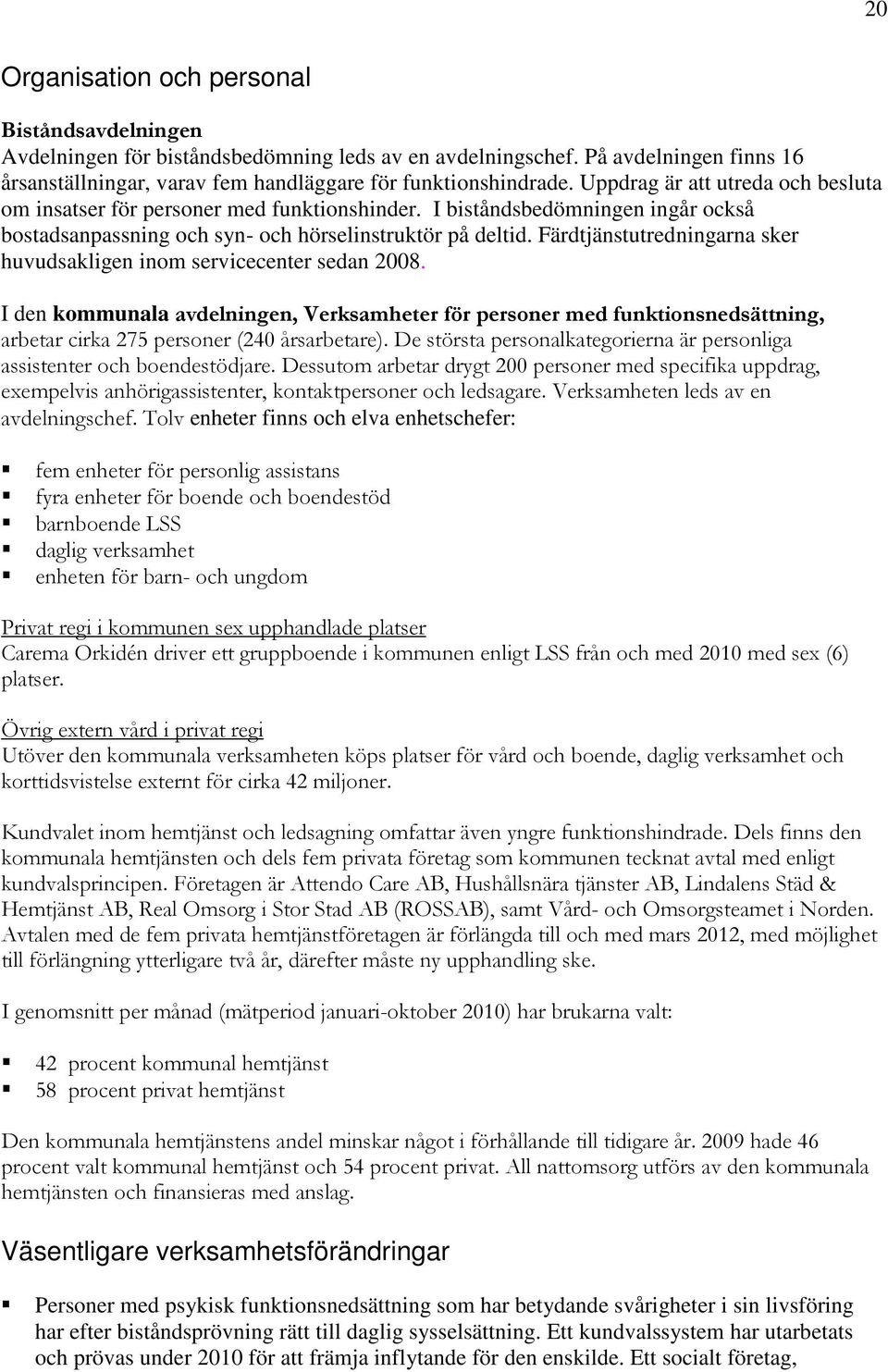 Färdtjänstutredningarna sker huvudsakligen inom servicecenter sedan 2008. I den kommunala avdelningen, Verksamheter för personer med funktionsnedsättning, arbetar cirka 275 personer (240 årsarbetare).