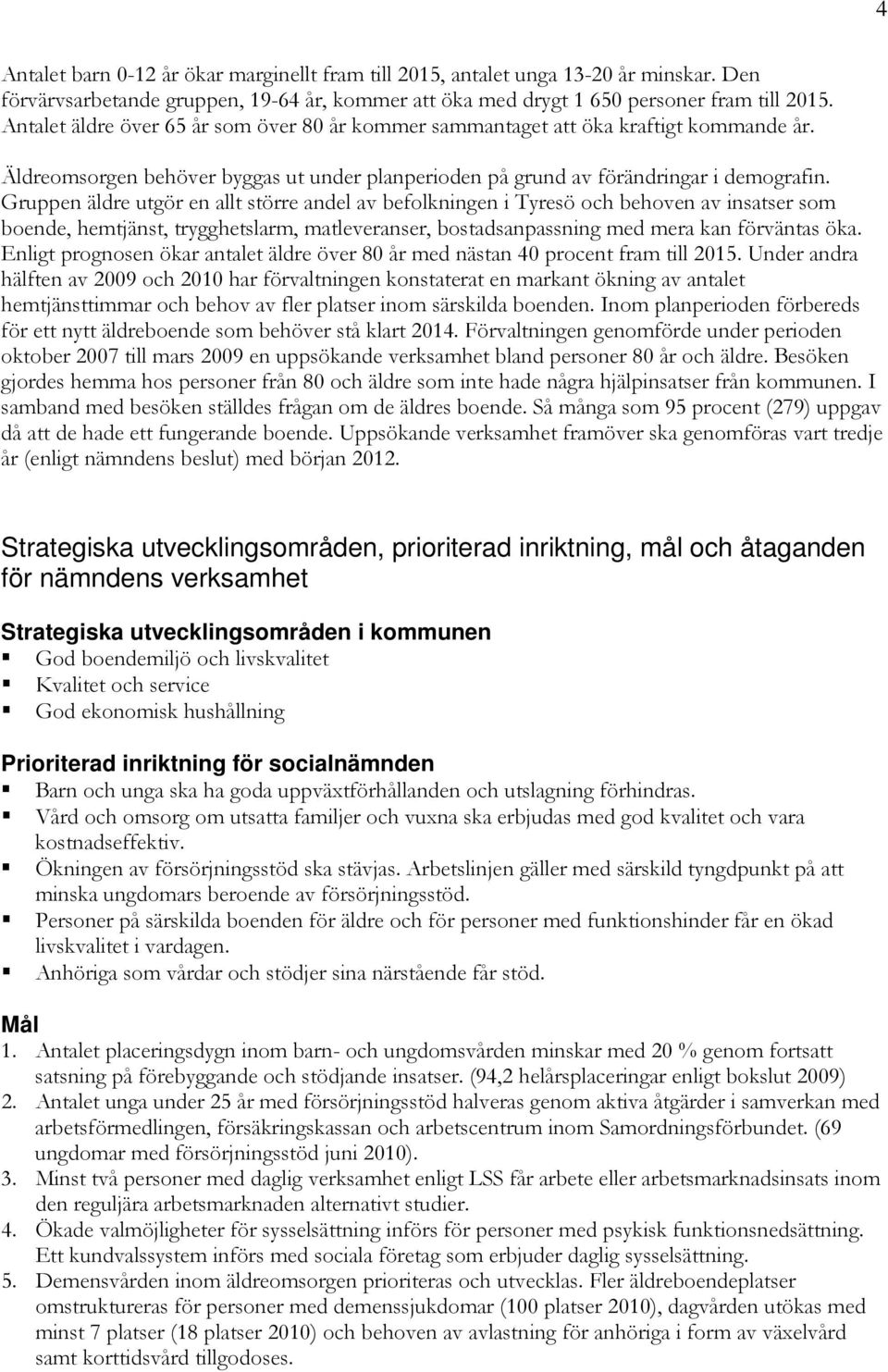 Gruppen äldre utgör en allt större andel av befolkningen i Tyresö och behoven av insatser som boende, hemtjänst, trygghetslarm, matleveranser, bostadsanpassning med mera kan förväntas öka.