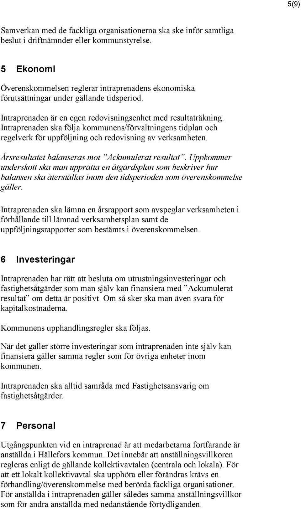 Intraprenaden ska följa kommunens/förvaltningens tidplan och regelverk för uppföljning och redovisning av verksamheten. Årsresultatet balanseras mot Ackumulerat resultat.