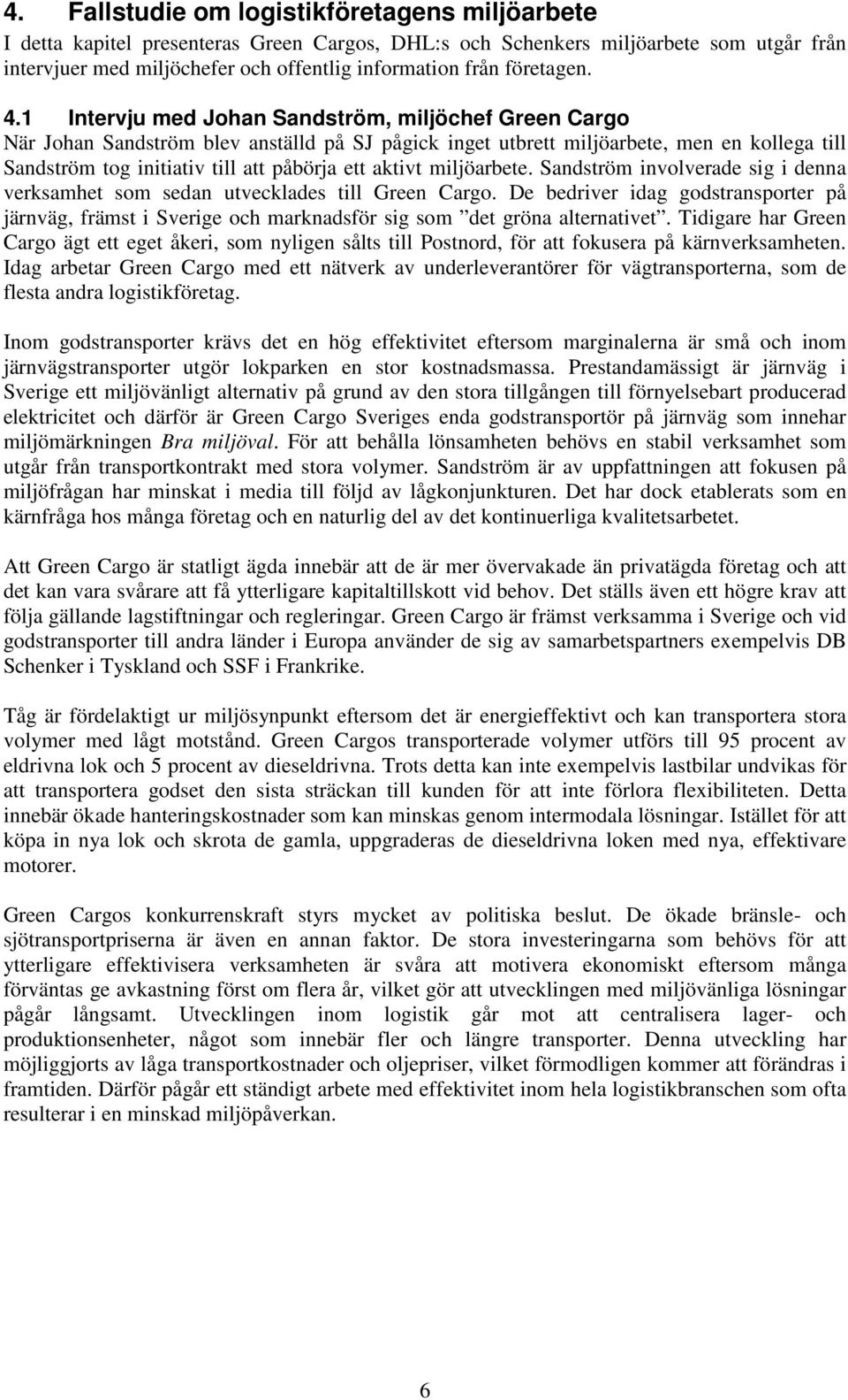 1 Intervju med Johan Sandström, miljöchef Green Cargo När Johan Sandström blev anställd på SJ pågick inget utbrett miljöarbete, men en kollega till Sandström tog initiativ till att påbörja ett aktivt