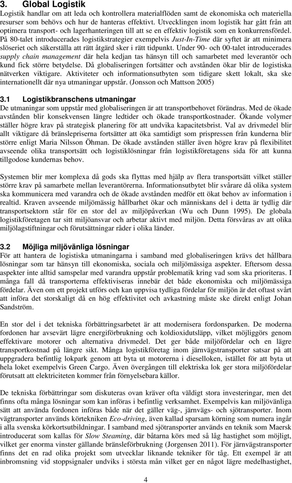 På 8-talet introducerades logistikstrategier exempelvis Just-In-Time där syftet är att minimera slöseriet och säkerställa att rätt åtgärd sker i rätt tidpunkt.