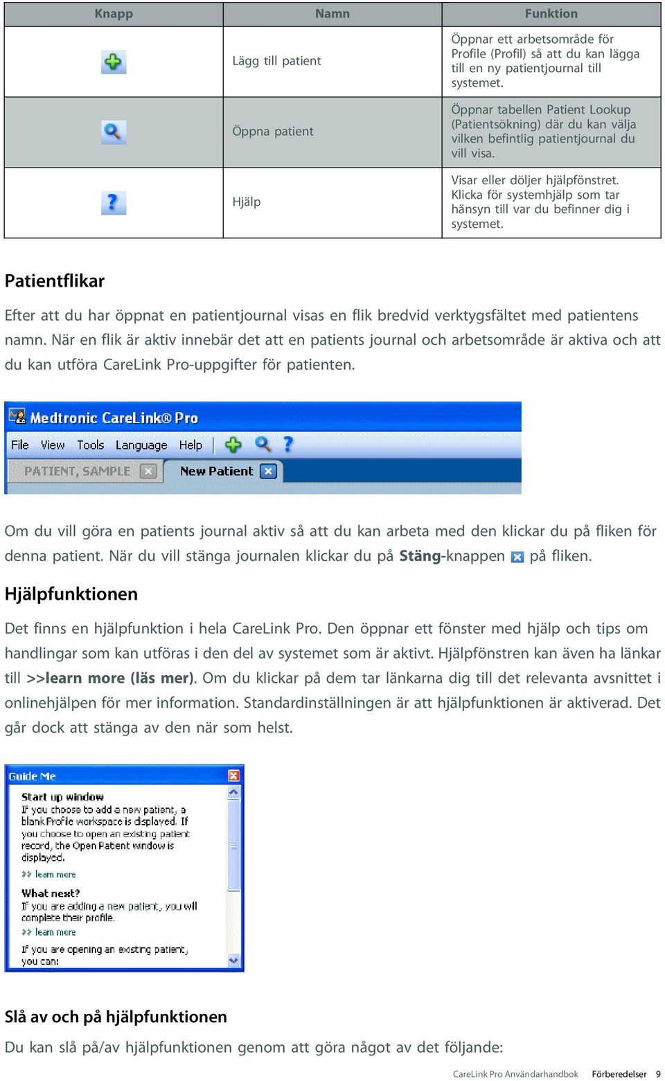 Klicka för systemhjälp som tar hänsyn till var du befinner dig i systemet. Patientflikar Efter att du har öppnat en patientjournal visas en flik bredvid verktygsfältet med patientens namn.