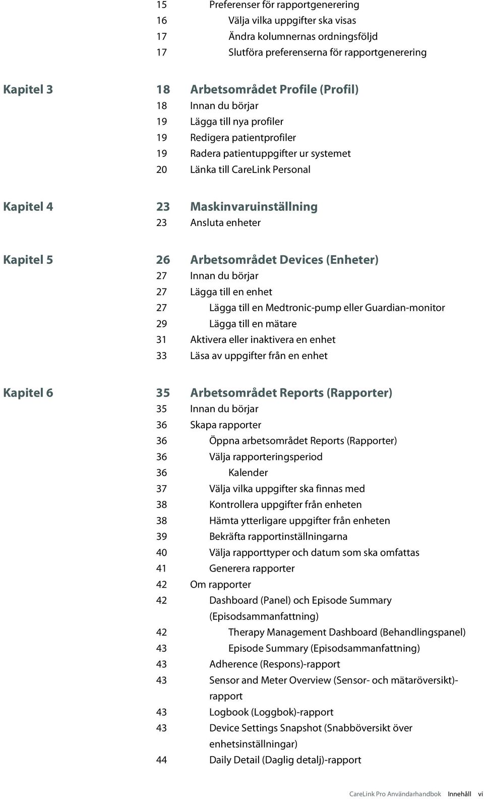 Kapitel 5 26 Arbetsområdet Devices (Enheter) 27 Innan du börjar 27 Lägga till en enhet 27 Lägga till en Medtronic-pump eller Guardian-monitor 29 Lägga till en mätare 31 Aktivera eller inaktivera en