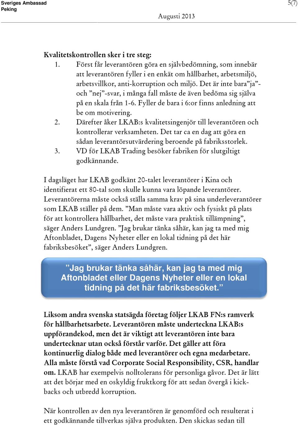 Det är inte bara ja - och nej -svar, i många fall måste de även bedöma sig själva på en skala från 1-6. Fyller de bara i 6:or finns anledning att be om motivering. 2.