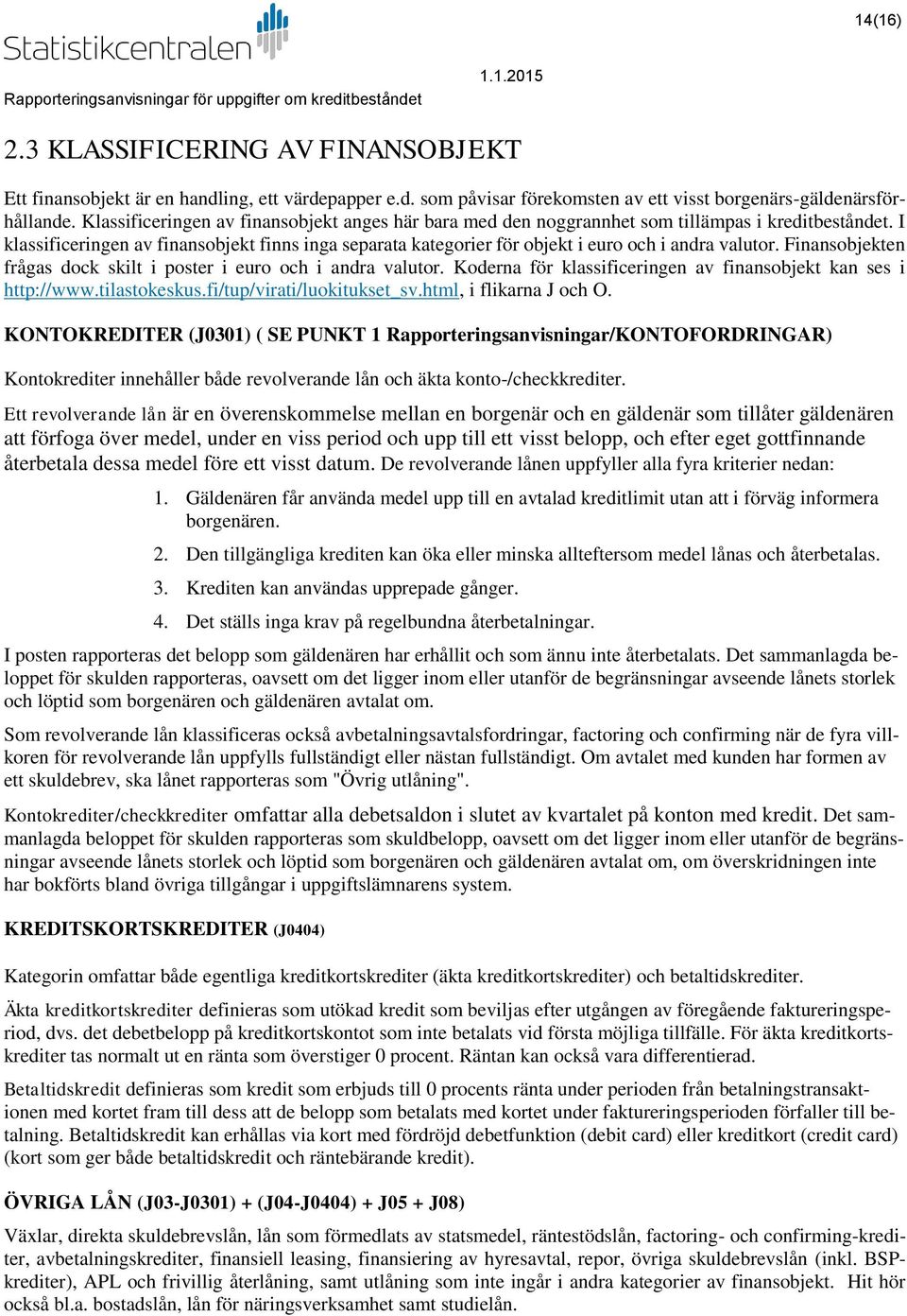 I klassificeringen av finansobjekt finns inga separata kategorier för objekt i euro och i andra valutor. Finansobjekten frågas dock skilt i poster i euro och i andra valutor.