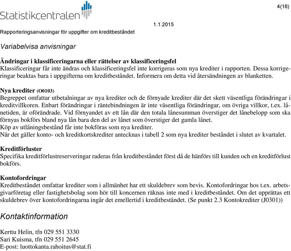 Nya krediter (O0103) Begreppet omfattar utbetalningar av nya krediter och de förnyade krediter där det skett väsentliga förändringar i kreditvillkoren.