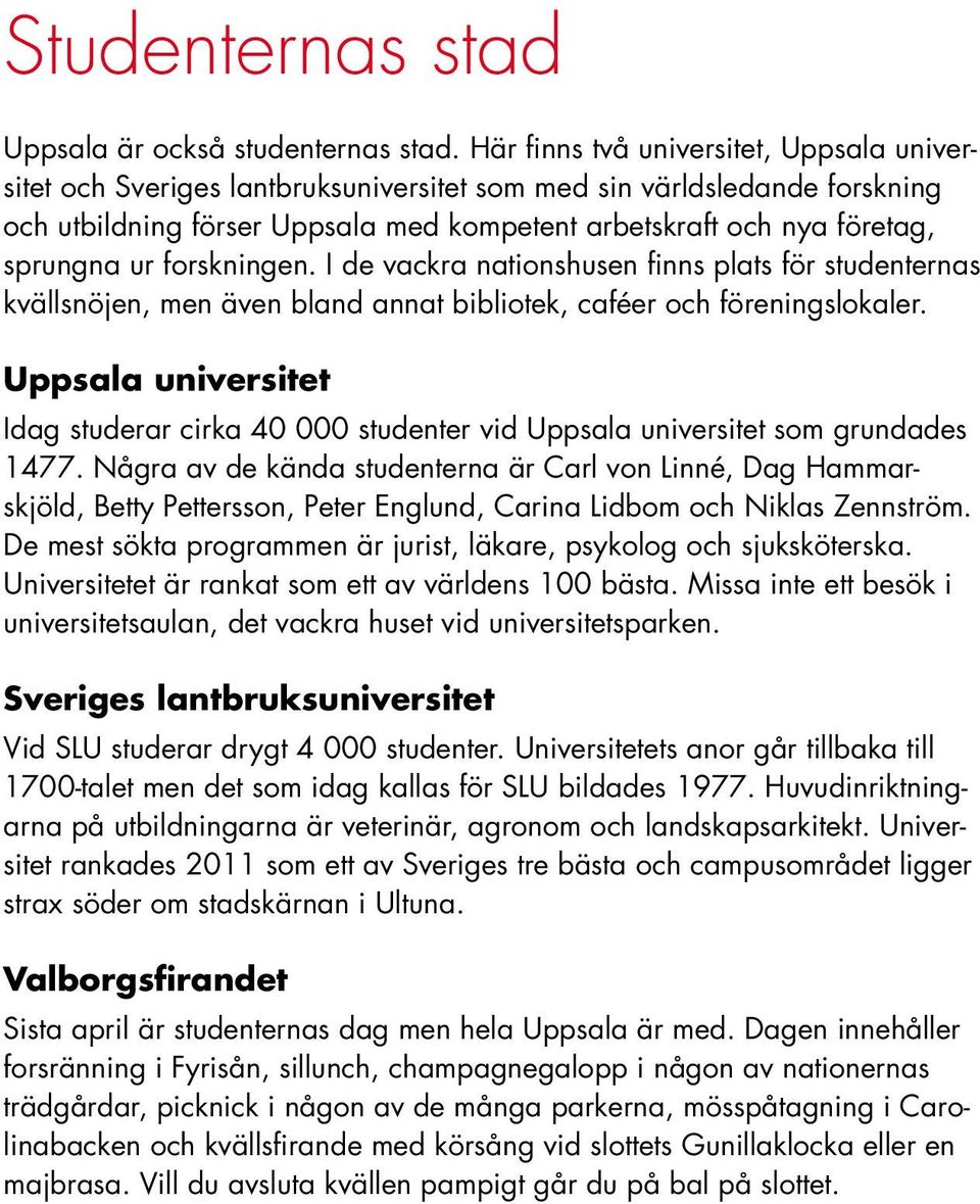 ur forskningen. I de vackra nationshusen finns plats för studenternas kvällsnöjen, men även bland annat bibliotek, caféer och föreningslokaler.