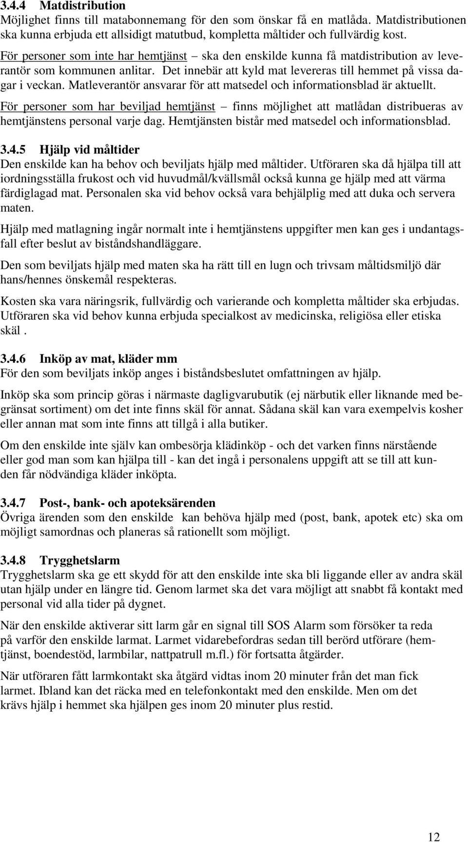 Matleverantör ansvarar för att matsedel och informationsblad är aktuellt. För personer som har beviljad hemtjänst finns möjlighet att matlådan distribueras av hemtjänstens personal varje dag.