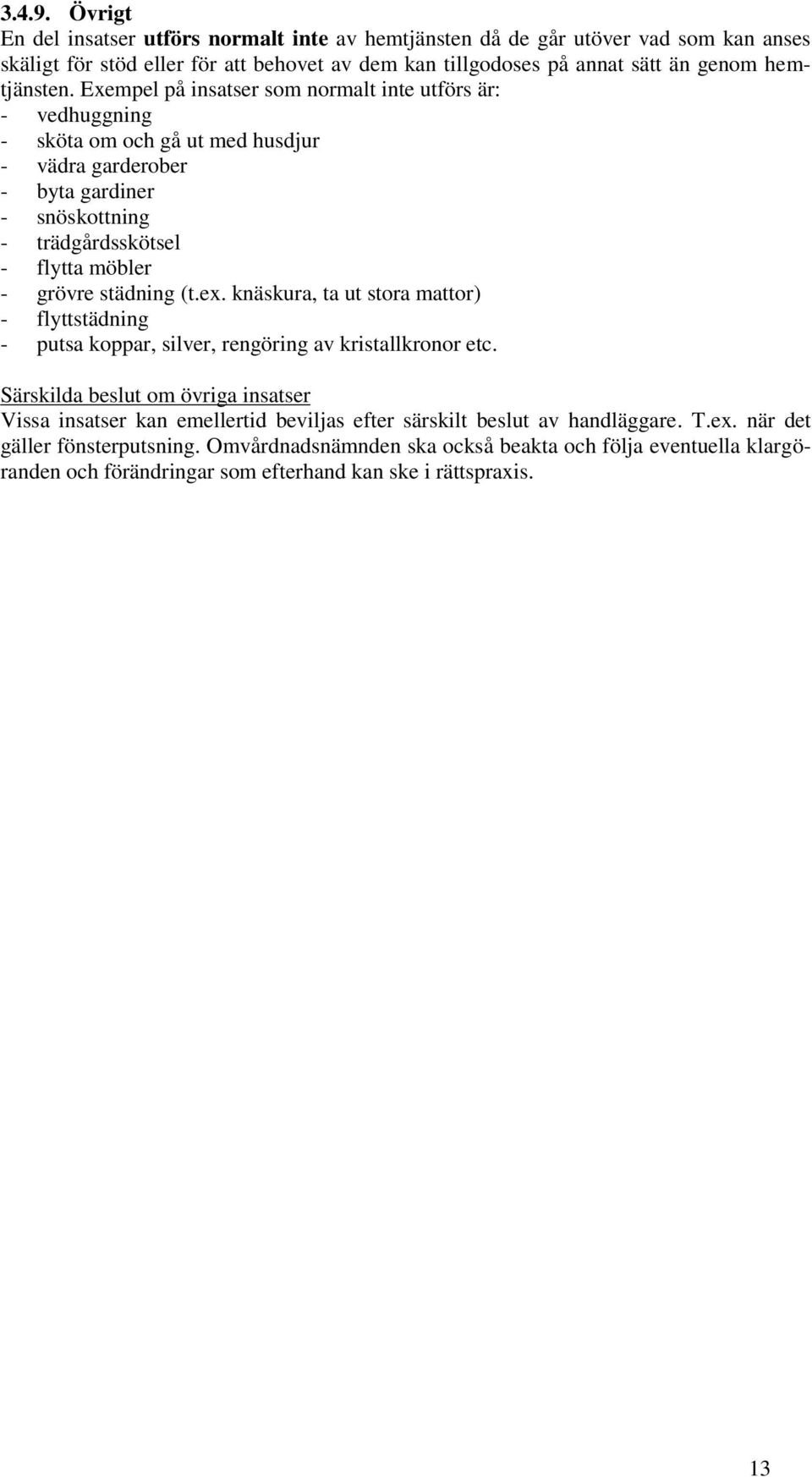 Exempel på insatser som normalt inte utförs är: - vedhuggning - sköta om och gå ut med husdjur - vädra garderober - byta gardiner - snöskottning - trädgårdsskötsel - flytta möbler - grövre