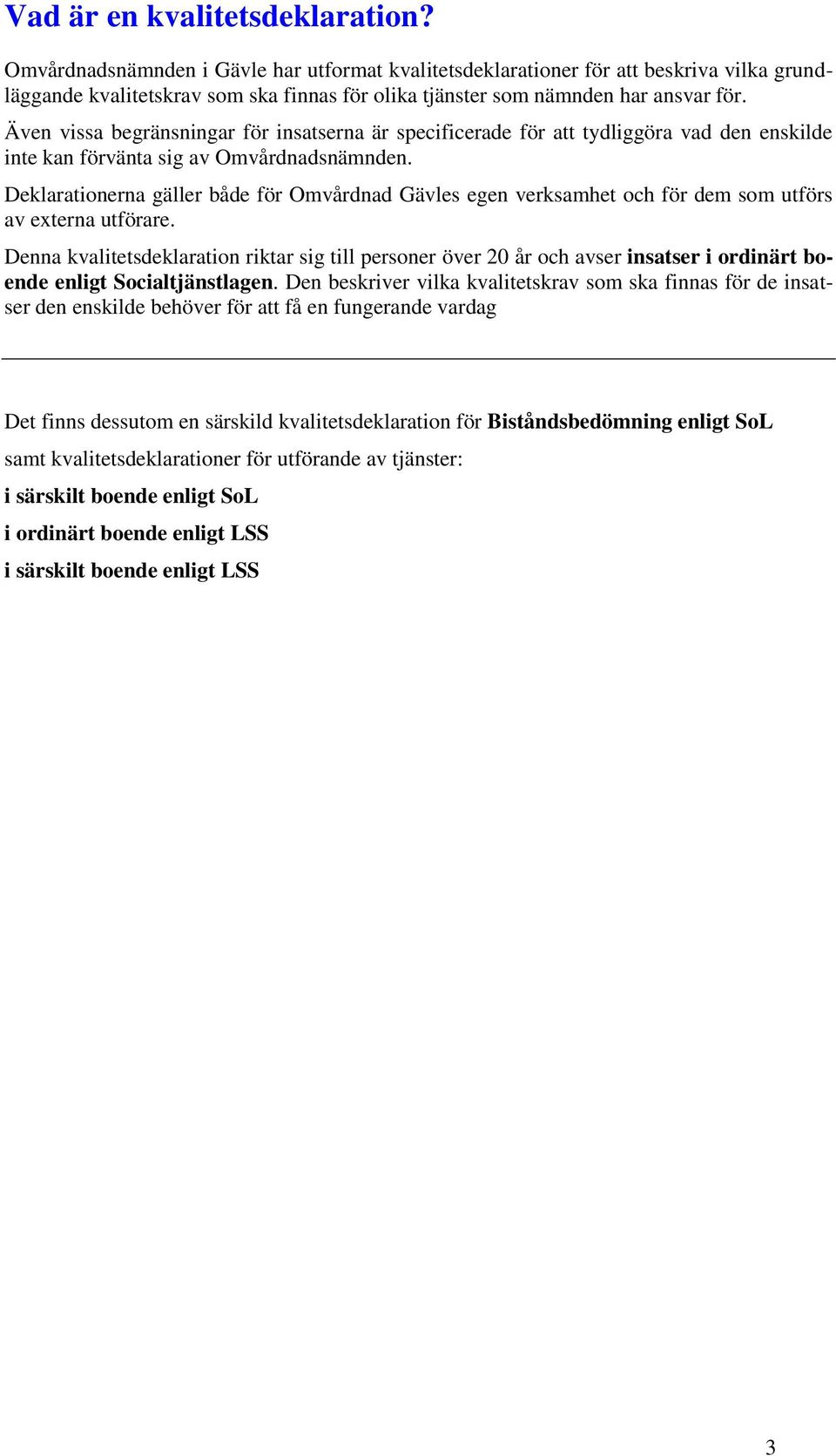 Även vissa begränsningar för insatserna är specificerade för att tydliggöra vad den enskilde inte kan förvänta sig av Omvårdnadsnämnden.