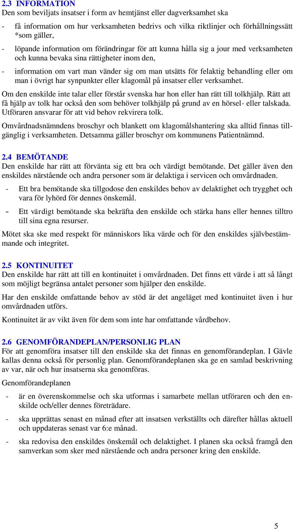 eller om man i övrigt har synpunkter eller klagomål på insatser eller verksamhet. Om den enskilde inte talar eller förstår svenska har hon eller han rätt till tolkhjälp.