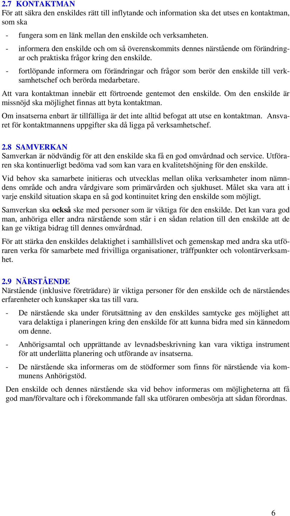 - fortlöpande informera om förändringar och frågor som berör den enskilde till verksamhetschef och berörda medarbetare. Att vara kontaktman innebär ett förtroende gentemot den enskilde.