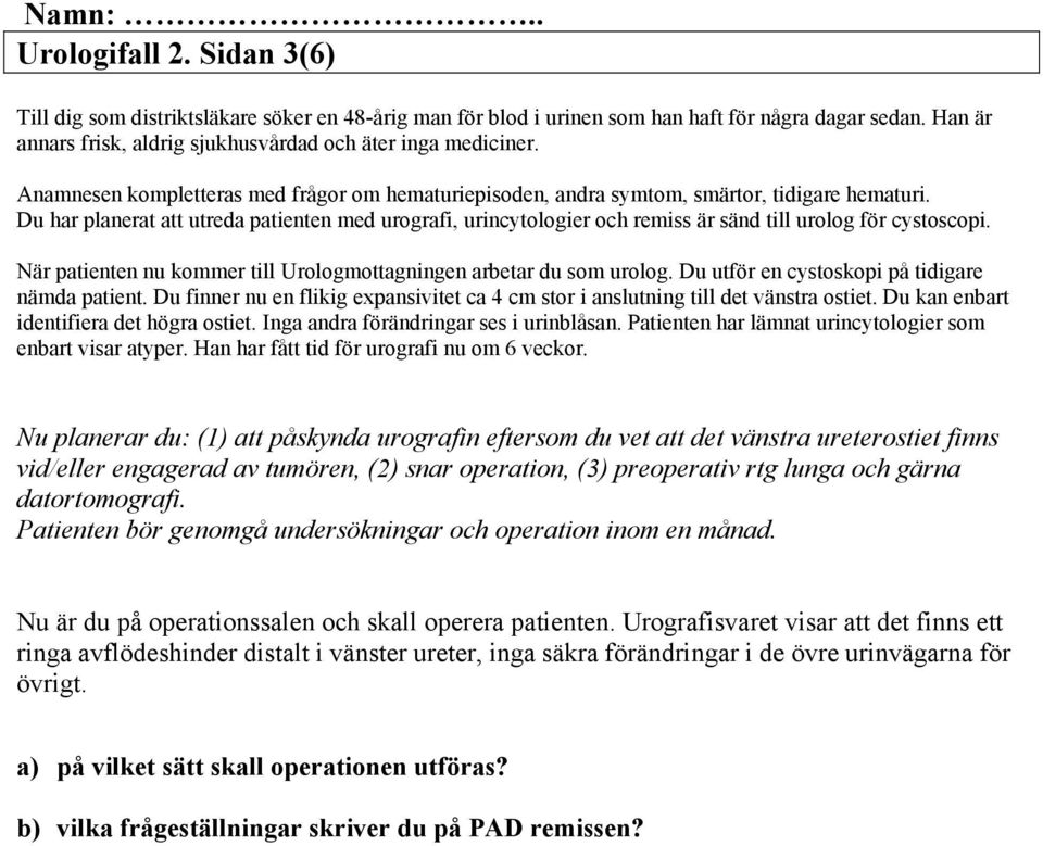 Du har planerat att utreda patienten med urografi, urincytologier och remiss är sänd till urolog för cystoscopi. När patienten nu kommer till Urologmottagningen arbetar du som urolog.