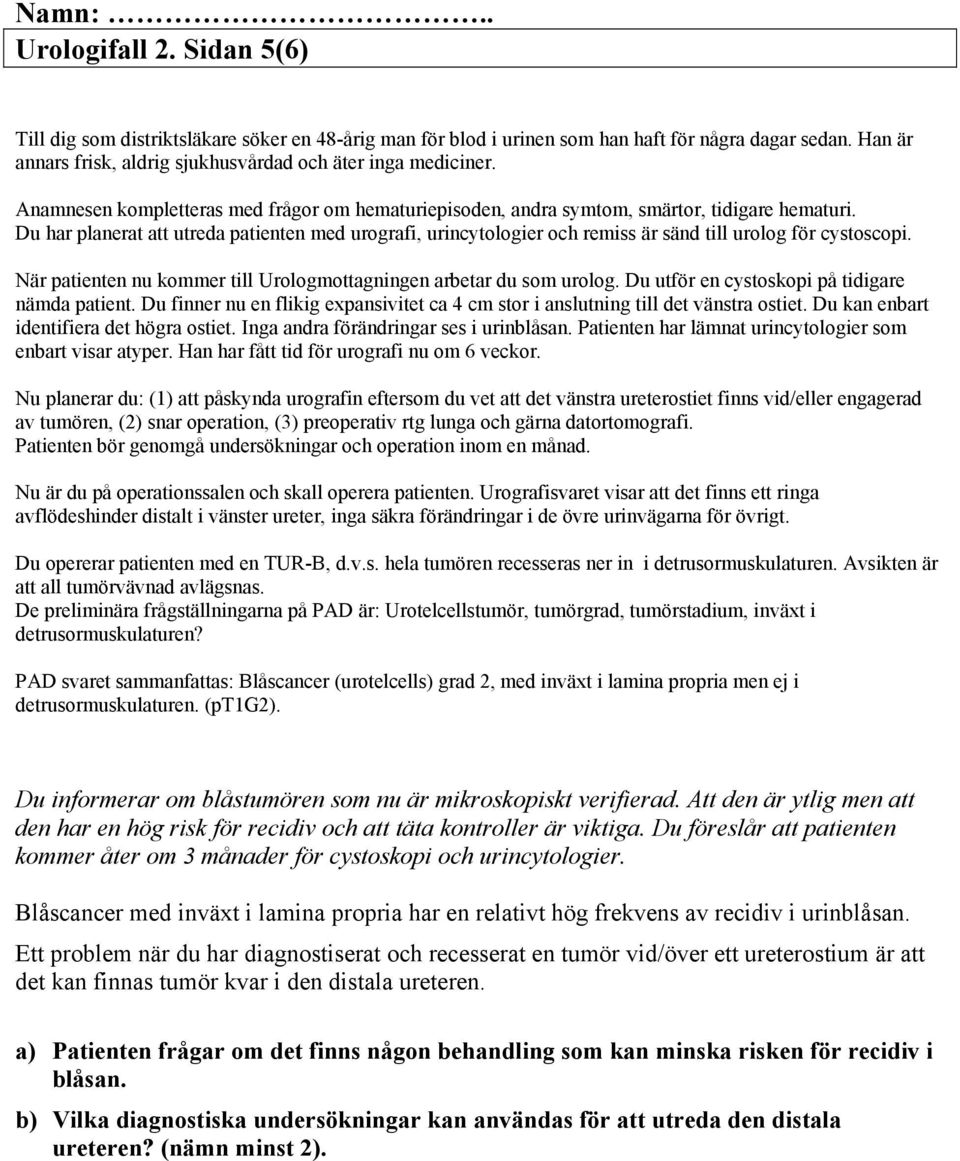 Du har planerat att utreda patienten med urografi, urincytologier och remiss är sänd till urolog för cystoscopi. När patienten nu kommer till Urologmottagningen arbetar du som urolog.