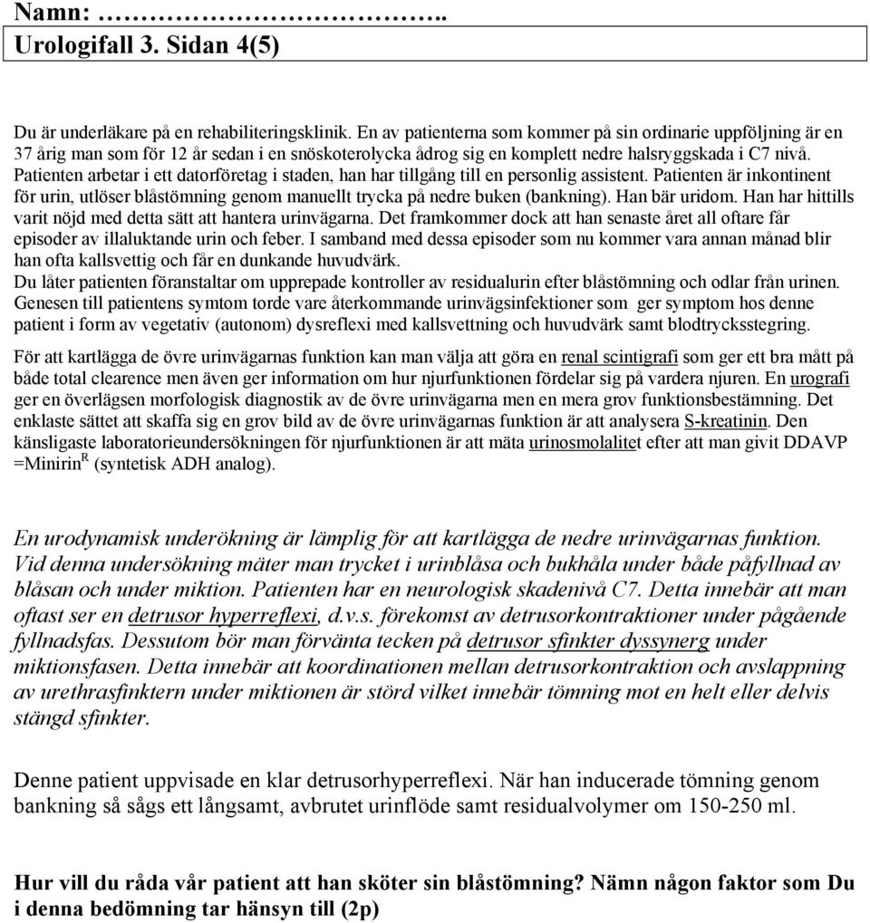 Patienten arbetar i ett datorföretag i staden, han har tillgång till en personlig assistent. Patienten är inkontinent för urin, utlöser blåstömning genom manuellt trycka på nedre buken (bankning).