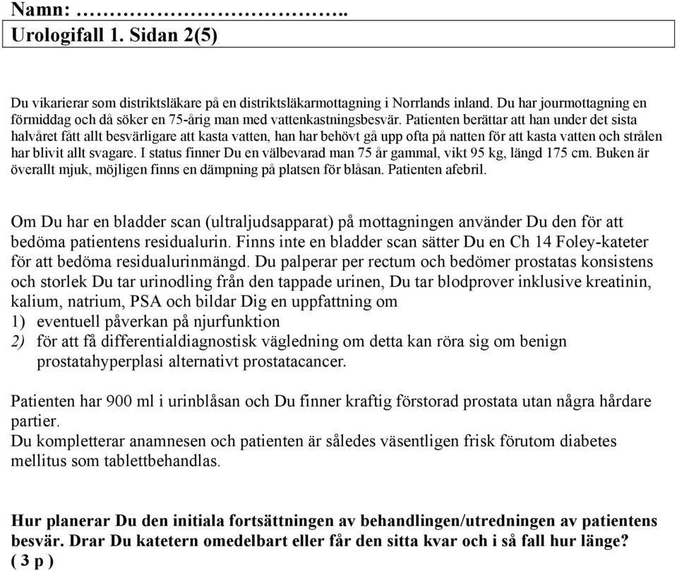 I status finner Du en välbevarad man 75 år gammal, vikt 95 kg, längd 175 cm. Buken är överallt mjuk, möjligen finns en dämpning på platsen för blåsan. Patienten afebril.