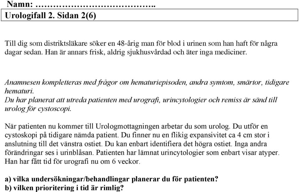 Du har planerat att utreda patienten med urografi, urincytologier och remiss är sänd till urolog för cystoscopi. När patienten nu kommer till Urologmottagningen arbetar du som urolog.