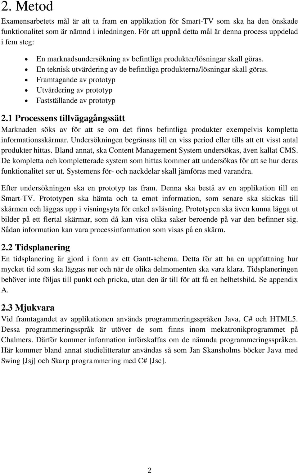 En teknisk utvärdering av de befintliga produkterna/lösningar skall göras. Framtagande av prototyp Utvärdering av prototyp Fastställande av prototyp 2.