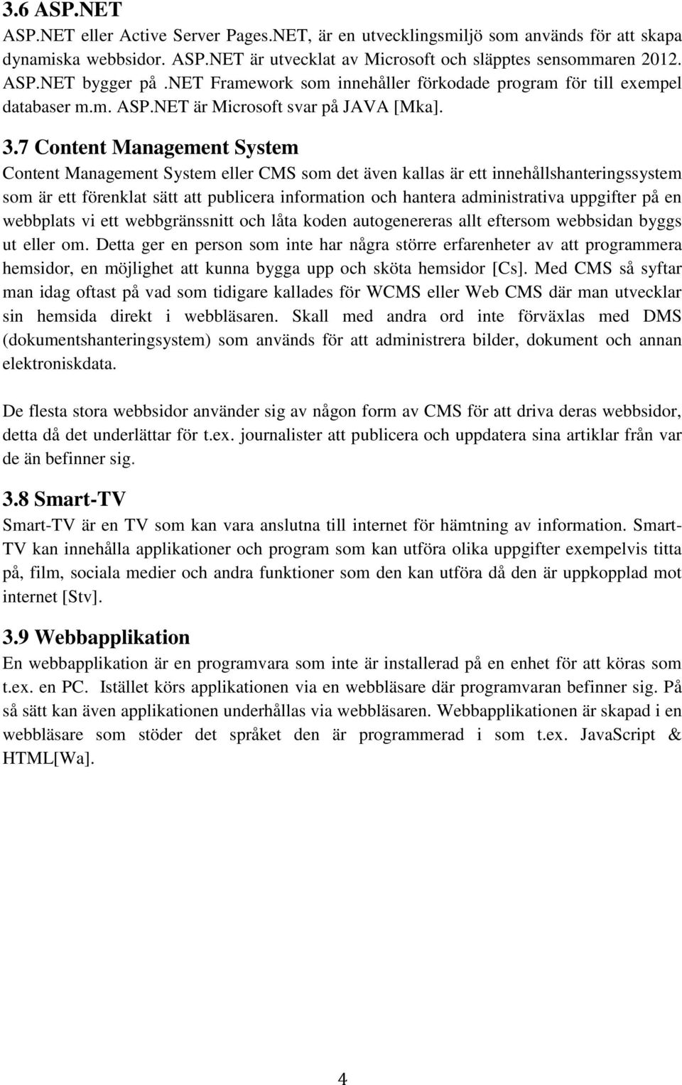 7 Content Management System Content Management System eller CMS som det även kallas är ett innehållshanteringssystem som är ett förenklat sätt att publicera information och hantera administrativa