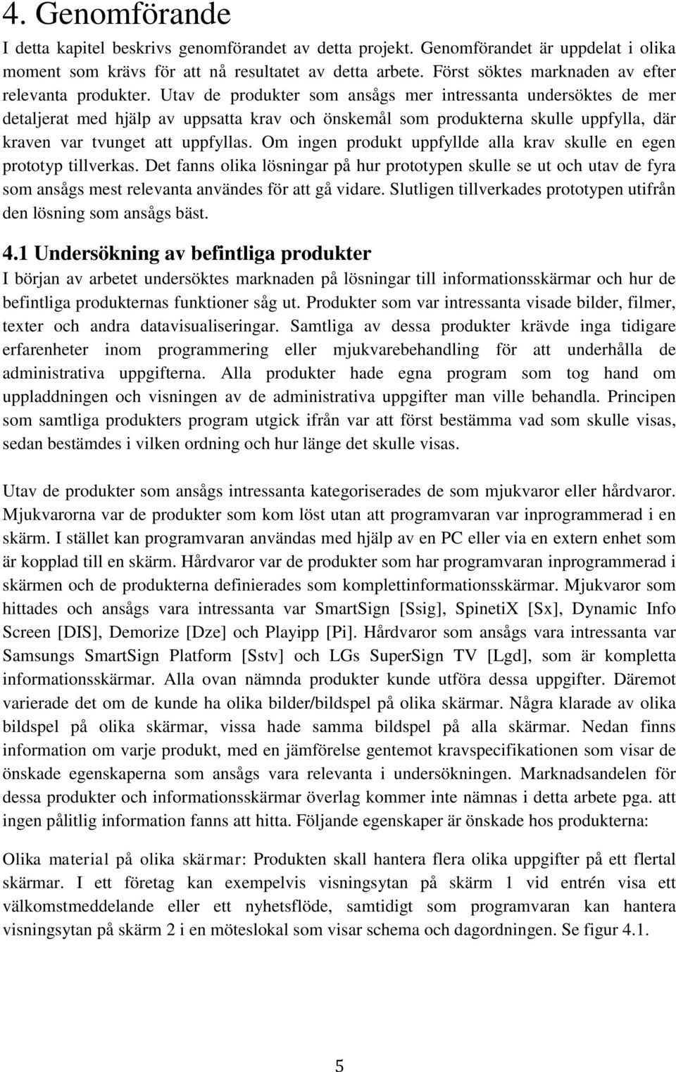 Utav de produkter som ansågs mer intressanta undersöktes de mer detaljerat med hjälp av uppsatta krav och önskemål som produkterna skulle uppfylla, där kraven var tvunget att uppfyllas.