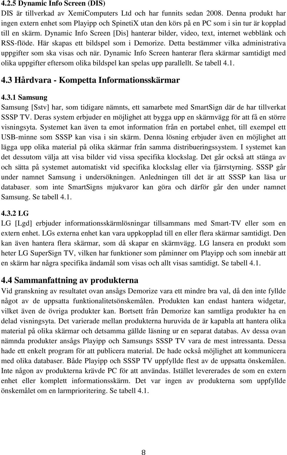 Dynamic Info Screen [Dis] hanterar bilder, video, text, internet webblänk och RSS-flöde. Här skapas ett bildspel som i Demorize. Detta bestämmer vilka administrativa uppgifter som ska visas och när.