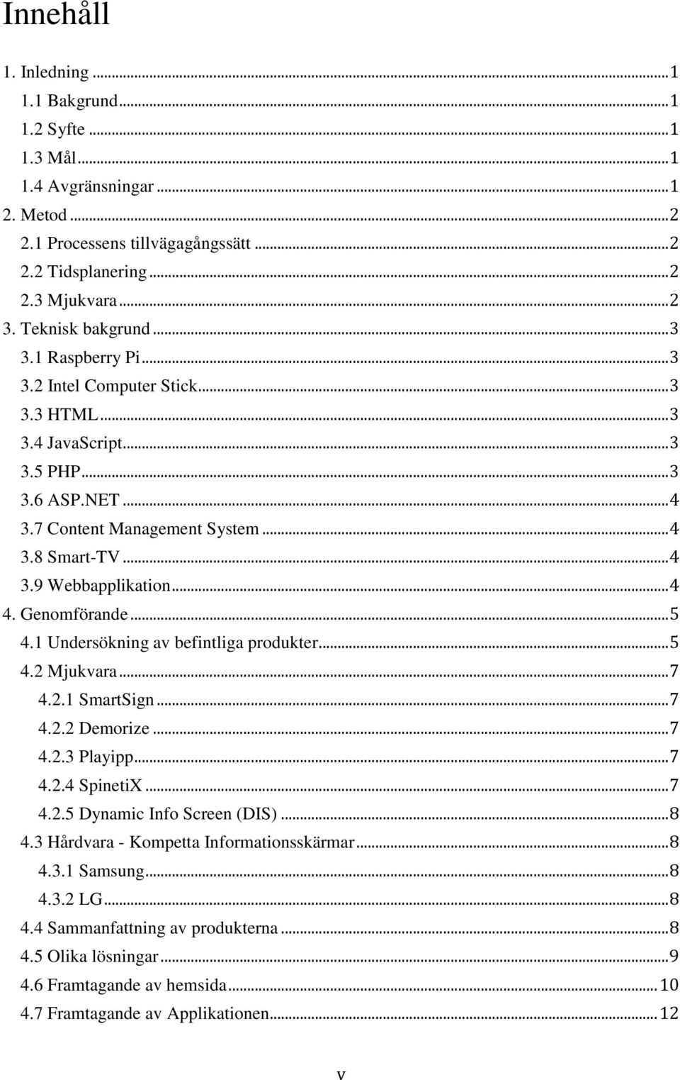 .. 4 4. Genomförande... 5 4.1 Undersökning av befintliga produkter... 5 4.2 Mjukvara... 7 4.2.1 SmartSign... 7 4.2.2 Demorize... 7 4.2.3 Playipp... 7 4.2.4 SpinetiX... 7 4.2.5 Dynamic Info Screen (DIS).