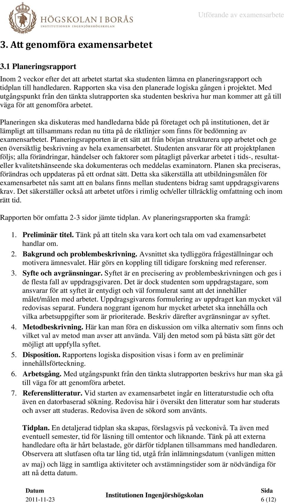 Planeringen ska diskuteras med handledarna både på företaget och på institutionen, det är lämpligt att tillsammans redan nu titta på de riktlinjer som finns för bedömning av examensarbetet.