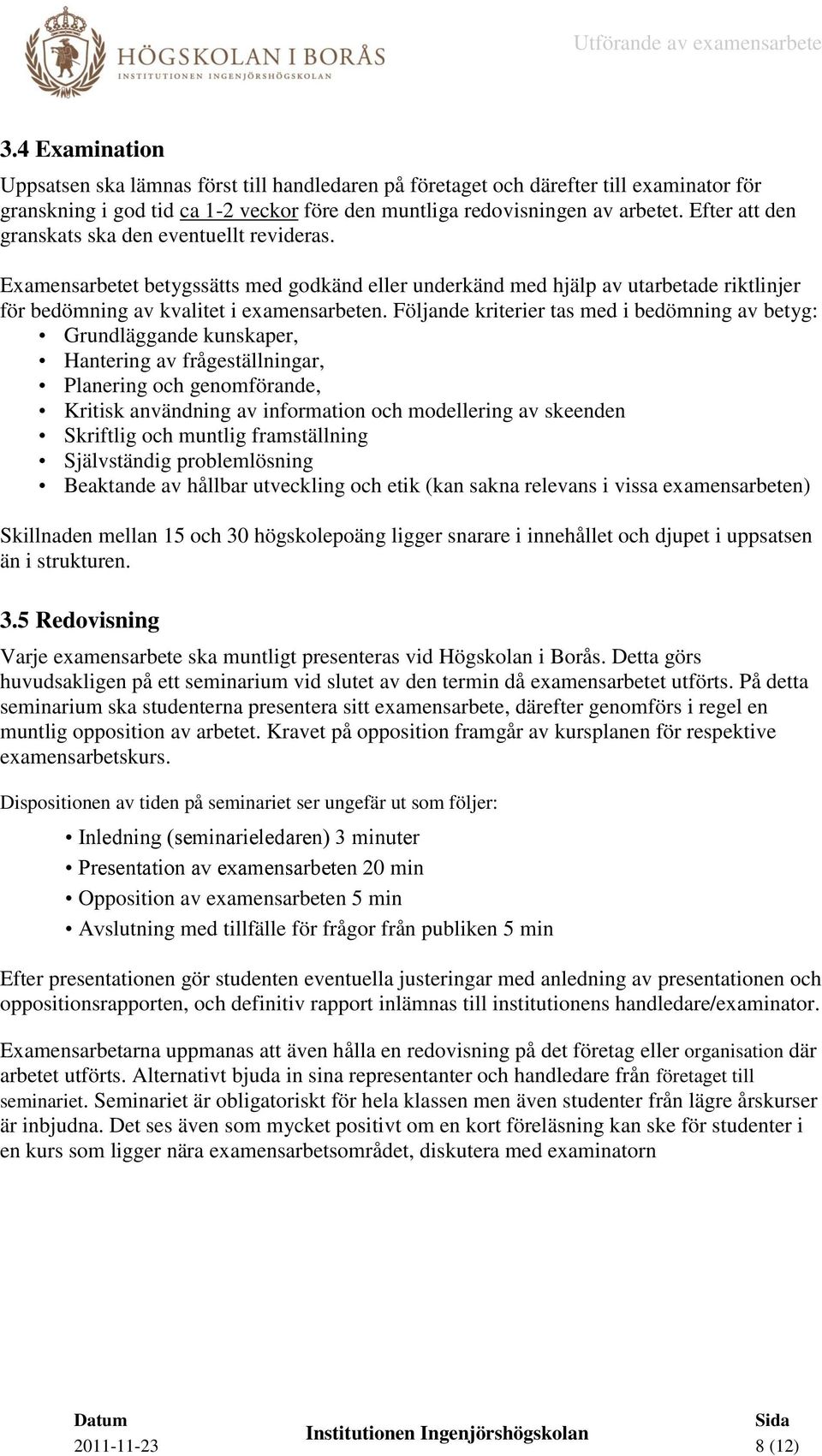 Följande kriterier tas med i bedömning av betyg: Grundläggande kunskaper, Hantering av frågeställningar, Planering och genomförande, Kritisk användning av information och modellering av skeenden