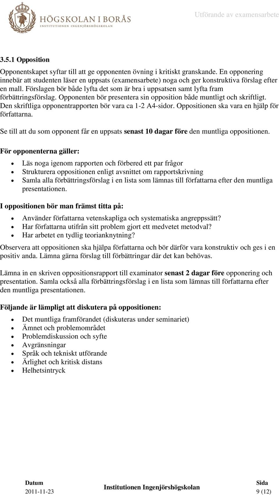 Förslagen bör både lyfta det som är bra i uppsatsen samt lyfta fram förbättringsförslag. Opponenten bör presentera sin opposition både muntligt och skriftligt.